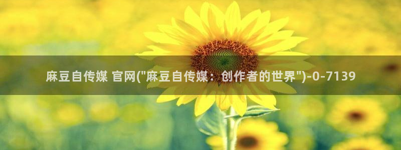 麻豆成人传媒官网：麻豆自传媒 官网(\