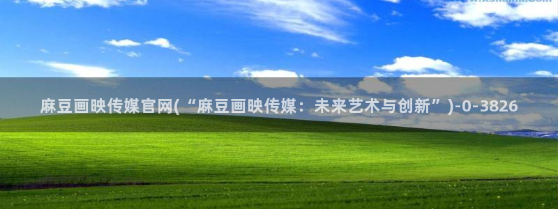 麻豆床传媒官网2021：麻豆画映传媒官网(“麻豆画映传媒：未来艺术与创新”)