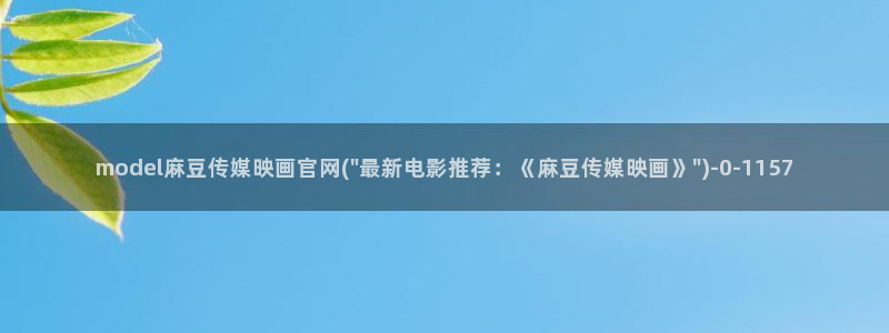 麻豆传媒官网app在线：model麻豆传媒映画官网(\