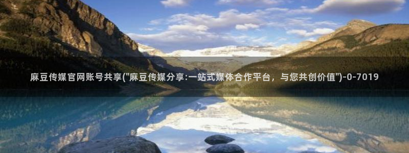 麻豆映化传媒官网：麻豆传媒官网账号共享(\