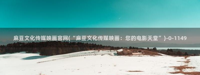 mdpud麻豆传媒官网：麻豆文化传媒映画官网(“麻豆文化传媒映画：您的电影天堂”)