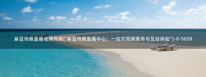 麻豆视传媒 官网入口：麻豆传媒直播官网传媒(\