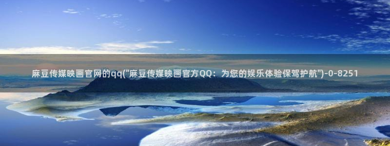麻豆传媒官网映画：麻豆传媒映画官网的qq(\